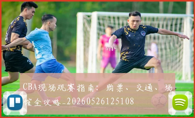 CBA现场观赛指南:购票、交通、场馆全攻略_20260526125108