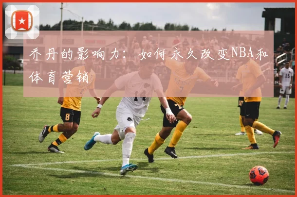 乔丹的影响力：如何永久改变NBA和体育营销