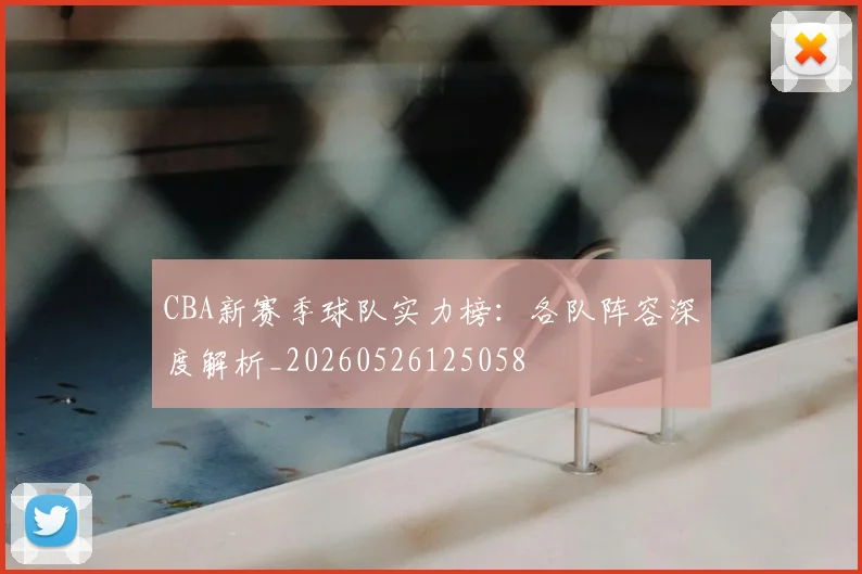 CBA新赛季球队实力榜:各队阵容深度解析_20260526125058