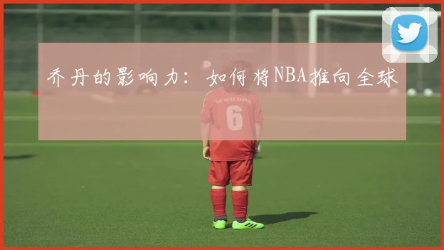 乔丹的影响力:如何将NBA推向全球