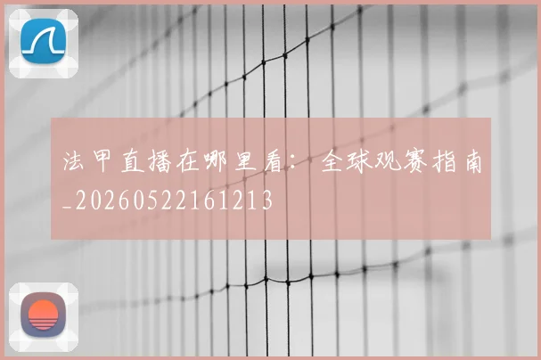 法甲直播在哪里看：全球观赛指南_20260522161213