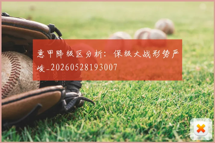 意甲降级区分析：保级大战形势严峻_20260528193007