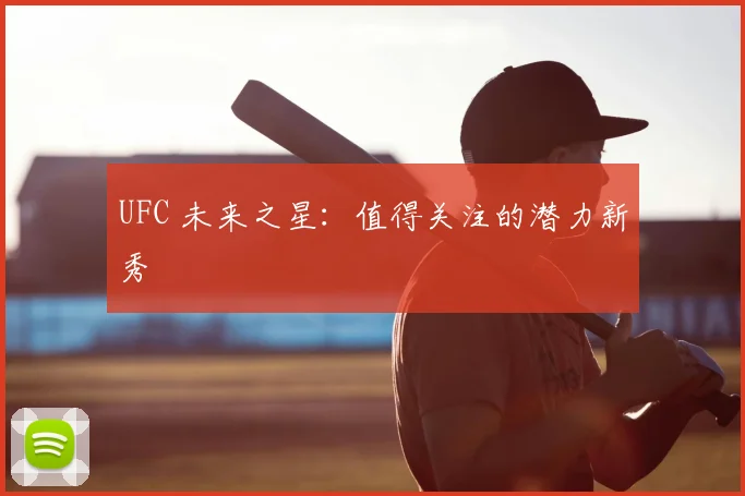 UFC 未来之星:值得关注的潜力新秀