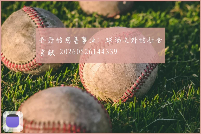 乔丹的慈善事业:球场之外的社会贡献_20260526144339